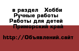  в раздел : Хобби. Ручные работы » Работы для детей . Приморский край